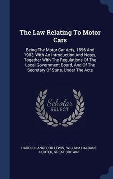 portada The Law Relating To Motor Cars: Being The Motor Car Acts, 1896 And 1903, With An Introduction And Notes, Together With The Regulations Of The Local Go