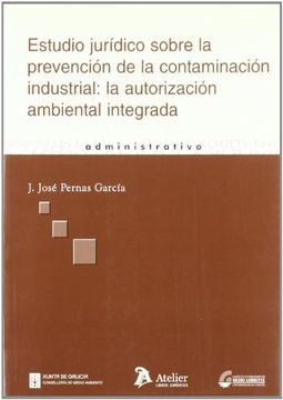 estudio juridico sobre la prevencion de la contaminacion industrial: la autorizacion ambiental integrada.
