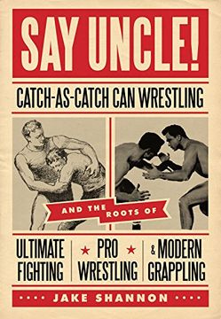 portada Say Uncle! Catch-As-Catch-Can and the Roots of Ultimaet Fighting, Pro-Wrestling, and Modern Grappling (en Inglés)