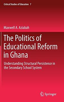 portada The Politics of Educational Reform in Ghana: Understanding Structural Persistence in the Secondary School System (Critical Studies of Education)