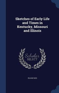 portada Sketches of Early Life and Times in Kentucky, Missouri and Illinois