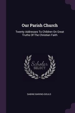 portada Our Parish Church: Twenty Addresses To Children On Great Truths Of The Christian Faith