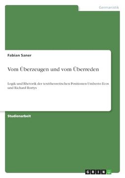 portada Vom Überzeugen und vom Überreden: Logik und Rhetorik der Texttheoretischen Positionen Umberto Ecos und Richard Rortys (en Alemán)