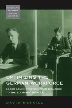 portada Optimizing the German Workforce: Labor Administration From Bismarck to the Economic Miracle (Monographs in German History, 31) 