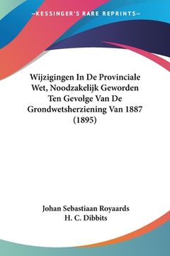 portada Wijzigingen In De Provinciale Wet, Noodzakelijk Geworden Ten Gevolge Van De Grondwetsherziening Van 1887 (1895)