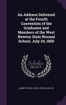 portada An Address Delivered at the Fourth Convention of the Graduates and Members of the West Newton State Normal School, July 24, 1850