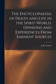 portada The Encyclopaedia of Death and Life in the Spirit-world. Opinions and Experiences From Eminent Sources