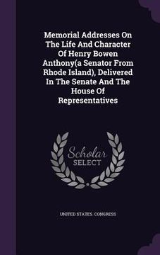 portada Memorial Addresses On The Life And Character Of Henry Bowen Anthony(a Senator From Rhode Island), Delivered In The Senate And The House Of Representat (en Inglés)