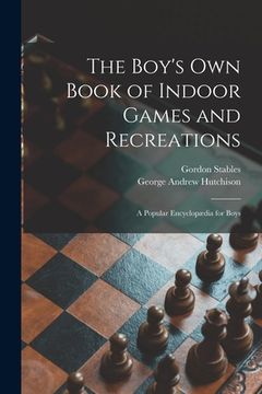 portada The Boy's Own Book of Indoor Games and Recreations: a Popular Encyclopædia for Boys (en Inglés)