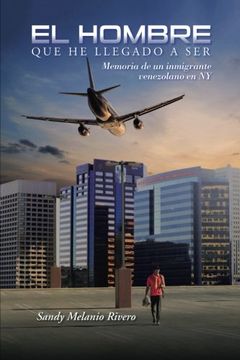 portada El Hombre que he Llegado a Ser: Memoria de un Inmigrante Venezolano en ny