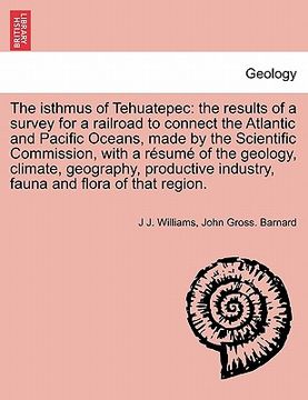 portada the isthmus of tehuatepec: the results of a survey for a railroad to connect the atlantic and pacific oceans, made by the scientific commission,