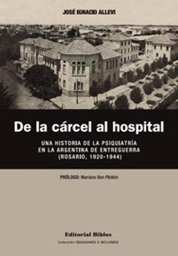 portada De la Cárcel al Hospital - una Historia de la Psiquiatría en la Argentina de Entreguerra (Rosario, 1920-1944)