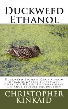 portada Duckweed Ethanol: Duckweed Biomass Grown from Organic Wastes to Replace Corn for US and International Ethanol Biofuel Production (in English)