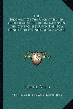 portada the judgment of the ancient jewish church against the unitarians in the controversy upon the holy trinity and divinity of our savior (in English)