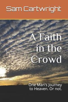 portada A Faith in the Crowd: One Man's Journey to Heaven. or Not. (en Inglés)