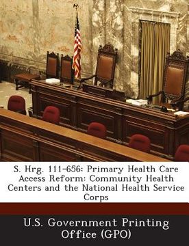 portada S. Hrg. 111-656: Primary Health Care Access Reform: Community Health Centers and the National Health Service Corps (en Inglés)