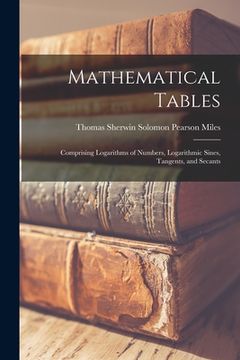 portada Mathematical Tables: Comprising Logarithms of Numbers, Logarithmic Sines, Tangents, and Secants (in English)
