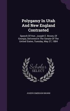 portada Polygamy In Utah And New England Contrasted: Speech Of Hon. Joseph E. Brown, Of Georgia, Delivered In The Senate Of The United States, Tuesday, May 27 (en Inglés)