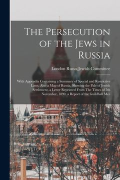 portada The Persecution of the Jews in Russia: With Appendix Containing a Summary of Special and Restrictive Laws, Also a map of Russia, Showing the Pale of J (en Inglés)