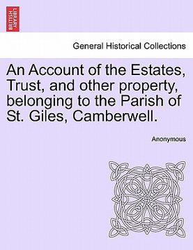 portada an account of the estates, trust, and other property, belonging to the parish of st. giles, camberwell. (en Inglés)