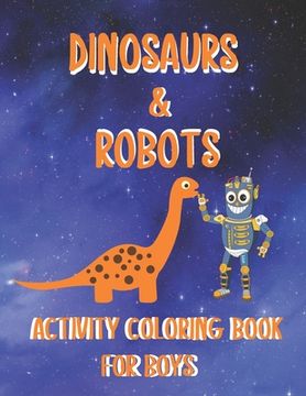 portada Dinosaurs & Robots Activity Coloring Book for Boys: Fantastic Fun Filled Coloring Pages - Dot To Dot - Puzzles And Mazes (en Inglés)