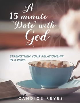 portada A 15 minute "Date" with God: Strengthen Your Relationship in 3 Ways (en Inglés)