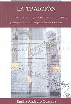 portada La Traición: Aproximación Histórica a la Figura de don Pablo Andeyro y Aldao, Personaje Clave Durante la Ocupación Francesa de Granada