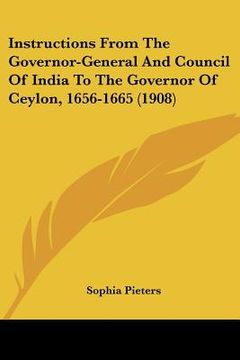portada instructions from the governor-general and council of india to the governor of ceylon, 1656-1665 (1908) (en Inglés)