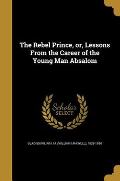 portada The Rebel Prince, or, Lessons From the Career of the Young Man Absalom (in English)