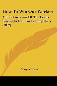 portada how to win our workers: a short account of the leeds sewing school for factory girls (1862)