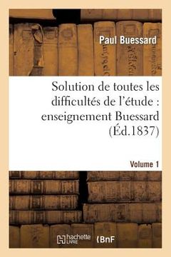 portada Solution de Toutes Les Difficultés de l'Étude: Enseignement Buessard. Volume 1 (en Francés)