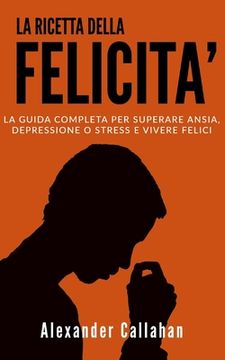 portada La Ricetta della Felicità: La guida completa per superare Ansia, Depressione o Stress e Vivere Felici (en Italiano)