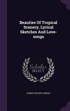 portada Beauties Of Tropical Scenery, Lyrical Sketches And Love-songs (en Inglés)
