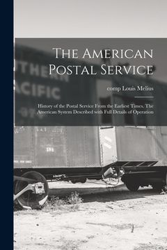 portada The American Postal Service: History of the Postal Service From the Earliest Times. The American System Described With Full Details of Operation (en Inglés)