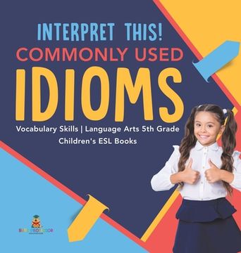 portada Interpret This! Commonly Used Idioms - Vocabulary Skills - Language Arts 5th Grade - Children'S esl Books (en Inglés)