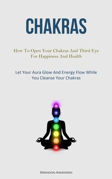 portada Chakras: How To Open Your Chakras And Third Eye For Happiness And Health (Let Your Aura Glow And Energy Flow While You Cleanse (en Inglés)