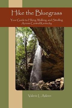 portada Hike the Bluegrass: Your Guide to Hiking, Walking and Strolling Across Central Kentucky (en Inglés)