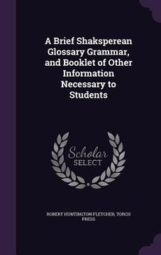 portada A Brief Shaksperean Glossary Grammar, and Booklet of Other Information Necessary to Students