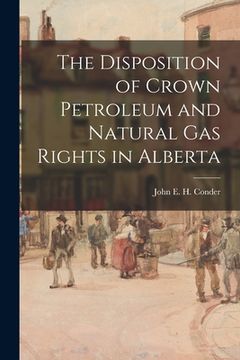 portada The Disposition of Crown Petroleum and Natural Gas Rights in Alberta (in English)