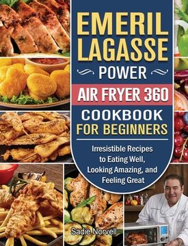 portada Emeril Lagasse Power Air Fryer 360 Cookbook For Beginners: Irresistible Recipes to Eating Well, Looking Amazing, and Feeling Great (in English)