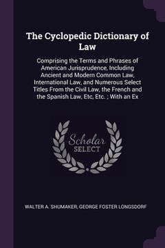portada The Cyclopedic Dictionary of Law: Comprising the Terms and Phrases of American Jurisprudence, Including Ancient and Modern Common Law, International L (in English)