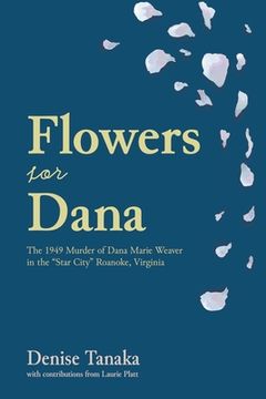 portada Flowers for Dana: the 1949 Murder of Dana Marie Weaver in the "Star City" Roanoke, Virginia (en Inglés)