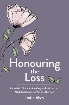 portada Honouring the Loss: A Holistic Guide to Healing with Ritual and Herbal Medicine After an Abortion (in English)