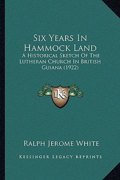 portada six years in hammock land: a historical sketch of the lutheran church in british guiana (1922) (en Inglés)