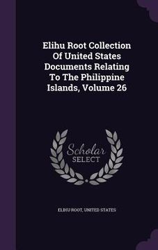 portada Elihu Root Collection Of United States Documents Relating To The Philippine Islands, Volume 26 (in English)