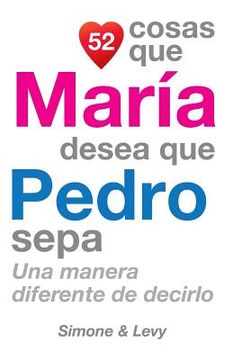 portada 52 Cosas Que María Desea Que Pedro Sepa: Una Manera Diferente de Decirlo (in Spanish)