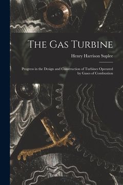 portada The Gas Turbine: Progress in the Design and Construction of Turbines Operated by Gases of Combustion (en Inglés)