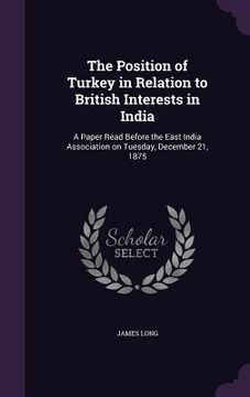 portada The Position of Turkey in Relation to British Interests in India: A Paper Read Before the East India Association on Tuesday, December 21, 1875 (in English)