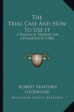 portada the trial case and how to use it: a practical treatise for optometrists (1904) (in English)