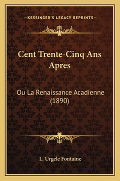 portada Cent Trente-Cinq Ans Apres: Ou La Renaissance Acadienne (1890) (en Francés)
